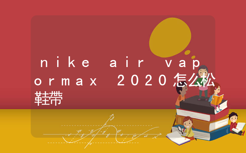 nike air vapormax 2020怎么松鞋帶插圖
